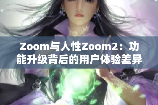 Zoom與人性Zoom2：功能升級背后的用戶體驗差異