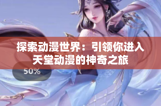 探索動漫世界：引領(lǐng)你進入天堂動漫的神奇之旅