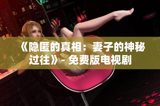 《隱匿的真相：妻子的神秘過往》- 免費(fèi)版電視劇
