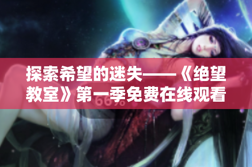 探索希望的迷失——《絕望教室》第一季免費(fèi)在線觀看