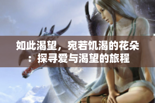 如此渴望，宛若饑渴的花朵：探尋愛與渴望的旅程