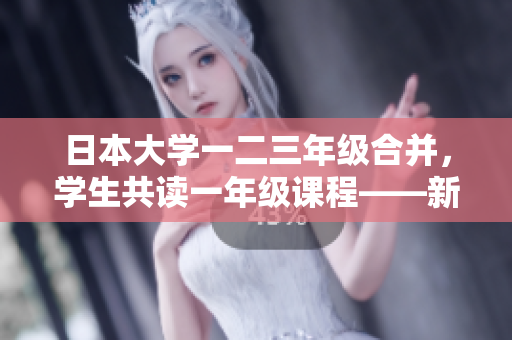 日本大學(xué)一二三年級合并,學(xué)生共讀一年級課程——新教育改革探析 日本大學(xué)一二三年級合并,學(xué)生共讀一年級課程——新教育改革探析