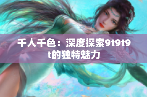 千人千色：深度探索9t9t9t的獨特魅力