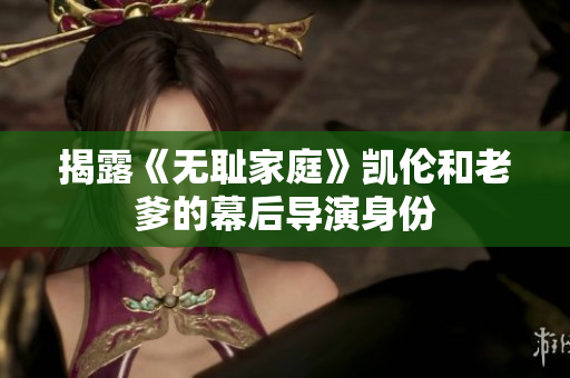 揭露《無恥家庭》凱倫和老爹的幕后導(dǎo)演身份