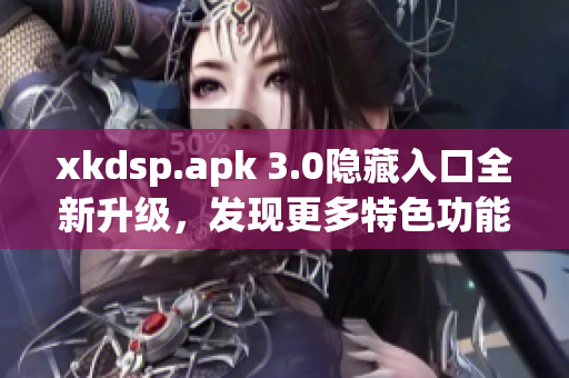 xkdsp.apk 3.0隱藏入口全新升級，發(fā)現(xiàn)更多特色功能