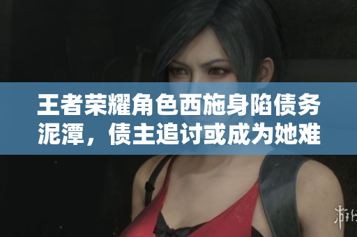 王者榮耀角色西施身陷債務泥潭，債主追討或成為她難以逾越的障礙