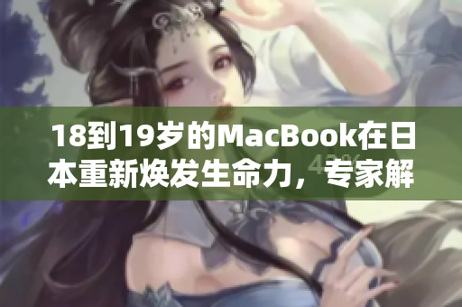 18到19歲的MacBook在日本重新煥發(fā)生命力，專(zhuān)家解密長(zhǎng)壽秘訣