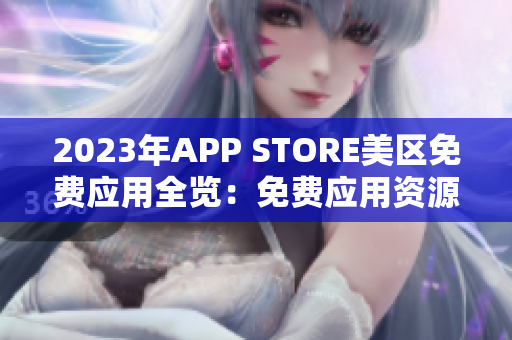 2023年APP STORE美區(qū)免費(fèi)應(yīng)用全覽：免費(fèi)應(yīng)用資源大盤(pán)點(diǎn)