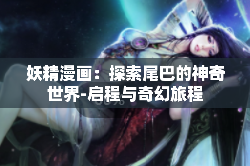 妖精漫畫：探索尾巴的神奇世界-啟程與奇幻旅程