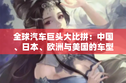 全球汽車巨頭大比拼：中國、日本、歐洲與美國的車型大PK