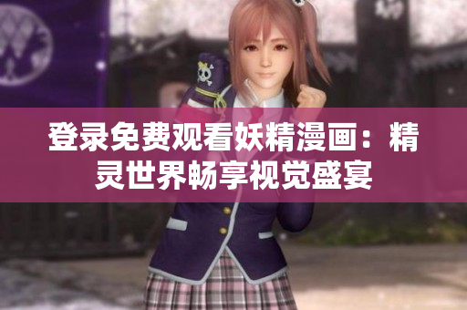 登錄免費觀看妖精漫畫：精靈世界暢享視覺盛宴