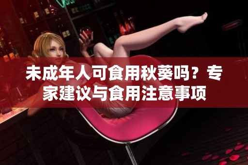 未成年人可食用秋葵嗎？專家建議與食用注意事項(xiàng)