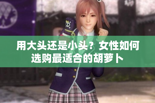 用大頭還是小頭？女性如何選購最適合的胡蘿卜