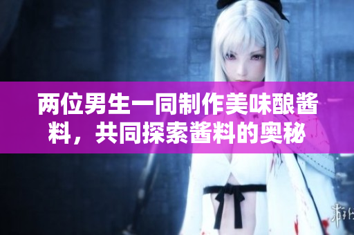 兩位男生一同制作美味釀醬料，共同探索醬料的奧秘