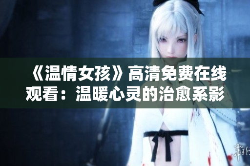 《溫情女孩》高清免費(fèi)在線觀看：溫暖心靈的治愈系影片