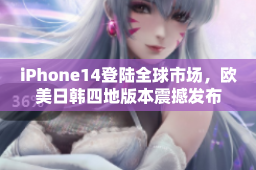 iPhone14登陸全球市場，歐美日韓四地版本震撼發(fā)布