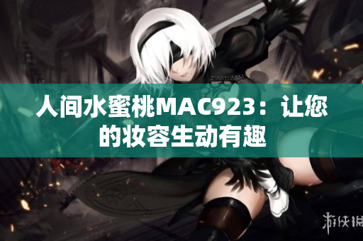 人間水蜜桃MAC923：讓您的妝容生動有趣