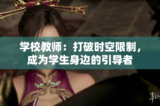 學(xué)校教師：打破時空限制，成為學(xué)生身邊的引導(dǎo)者