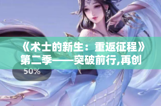 《術(shù)士的新生：重返征程》第二季——突破前行,再創(chuàng)奇跡