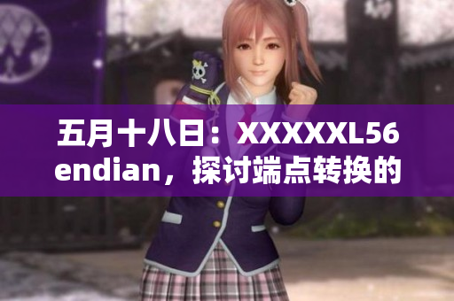 五月十八日：XXXXXL56endian，探討端點轉(zhuǎn)換的技術(shù)挑戰(zhàn)