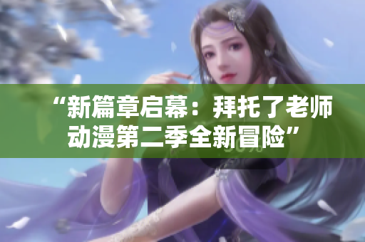 “新篇章啟幕：拜托了老師動漫第二季全新冒險”