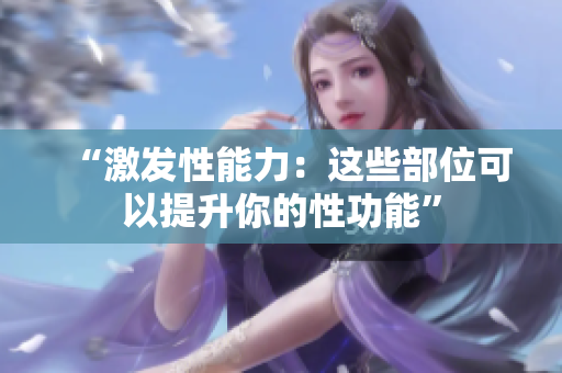 “激發(fā)性能力：這些部位可以提升你的性功能”