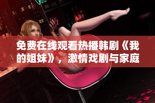 免費在線觀看熱播韓劇《我的姐妹》，激情戲劇與家庭情感共融