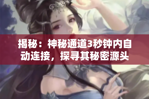 揭秘：神秘通道3秒鐘內(nèi)自動(dòng)連接，探尋其秘密源頭