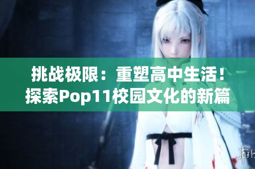 挑戰(zhàn)極限：重塑高中生活！探索Pop11校園文化的新篇章