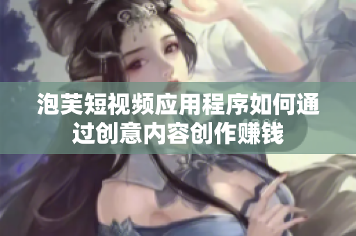 泡芙短視頻應(yīng)用程序如何通過創(chuàng)意內(nèi)容創(chuàng)作賺錢