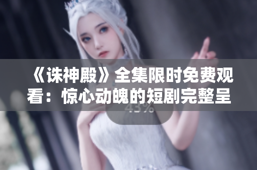 《誅神殿》全集限時(shí)免費(fèi)觀看：驚心動(dòng)魄的短劇完整呈現(xiàn)