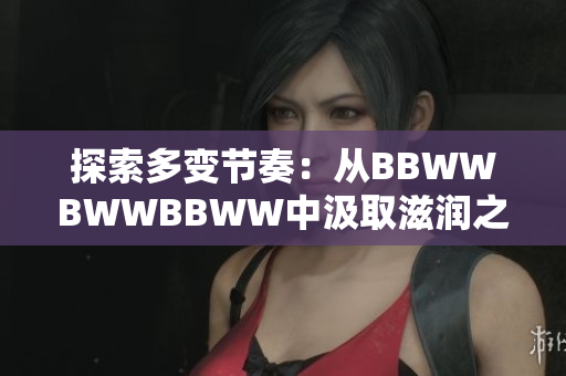 探索多變節(jié)奏：從BBWWBWWBBWW中汲取滋潤(rùn)之美