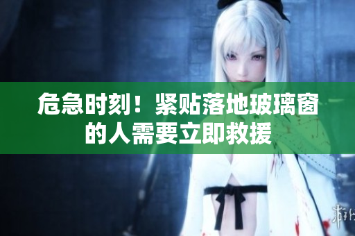 危急時(shí)刻！緊貼落地玻璃窗的人需要立即救援