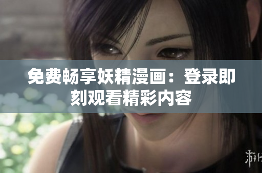 免費(fèi)暢享妖精漫畫：登錄即刻觀看精彩內(nèi)容