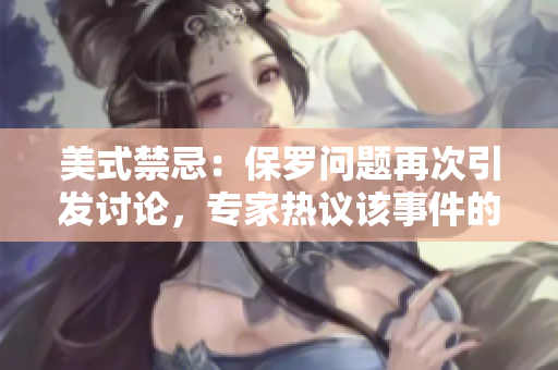 美式禁忌：保羅問題再次引發(fā)討論，專家熱議該事件的影響和解決方案