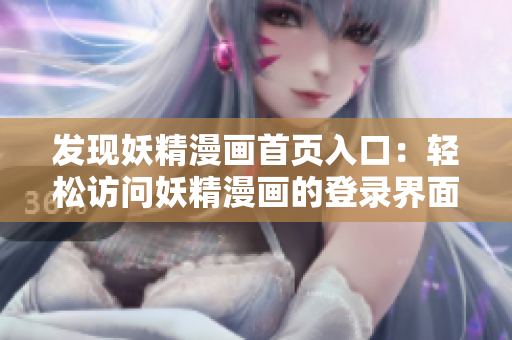 發(fā)現(xiàn)妖精漫畫首頁入口：輕松訪問妖精漫畫的登錄界面