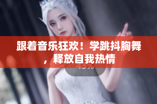 跟著音樂狂歡！學(xué)跳抖胸舞，釋放自我熱情