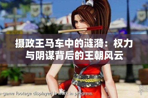 攝政王馬車中的漣漪：權(quán)力與陰謀背后的王朝風(fēng)云