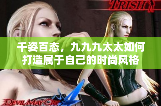 千姿百態(tài)，九九九太太如何打造屬于自己的時尚風(fēng)格