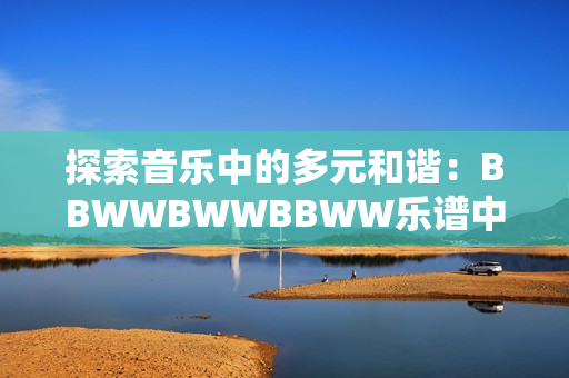 探索音樂中的多元和諧：BBWWBWWBBWW樂譜中的滋潤之美