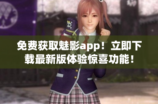 免費(fèi)獲取魅影app！立即下載最新版體驗(yàn)驚喜功能！