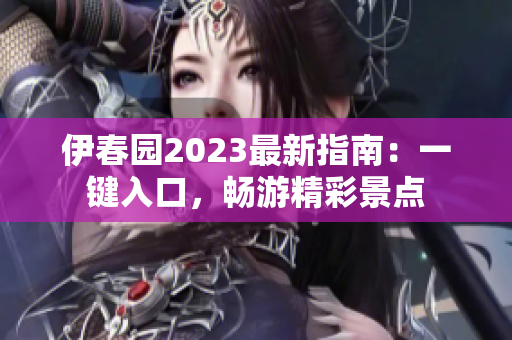 伊春園2023最新指南：一鍵入口，暢游精彩景點(diǎn)