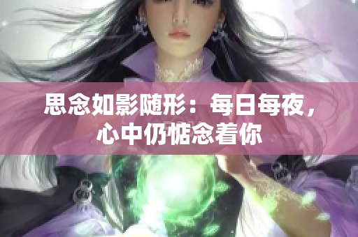 思念如影隨形：每日每夜，心中仍惦念著你