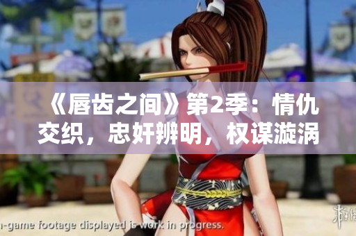 《唇齒之間》第2季：情仇交織，忠奸辨明，權(quán)謀漩渦下的爭(zhēng)鋒對(duì)決