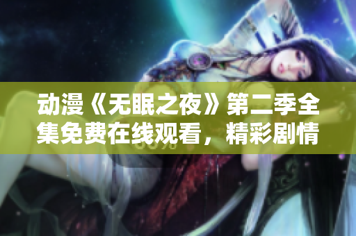 動(dòng)漫《無眠之夜》第二季全集免費(fèi)在線觀看，精彩劇情盡在其中