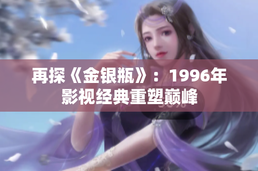 再探《金銀瓶》：1996年影視經(jīng)典重塑巔峰