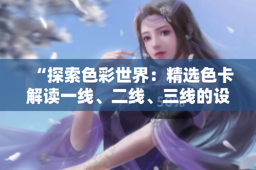 “探索色彩世界：精選色卡解讀一線、二線、三線的設(shè)計(jì)潮流”