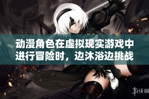 動漫角色在虛擬現(xiàn)實游戲中進行冒險時，邊沐浴邊挑戰(zhàn)的情節(jié)。