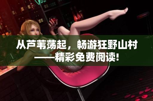 從蘆葦蕩起，暢游狂野山村——精彩免費閱讀!