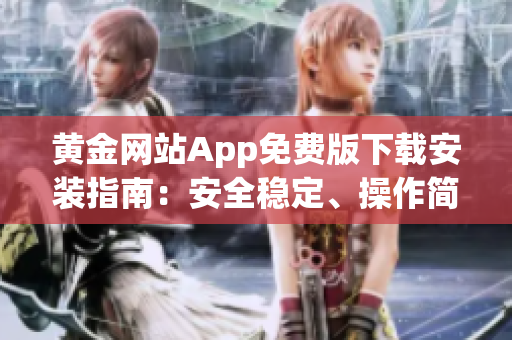 黃金網(wǎng)站App免費版下載安裝指南：安全穩(wěn)定、操作簡便，詳細步驟解析